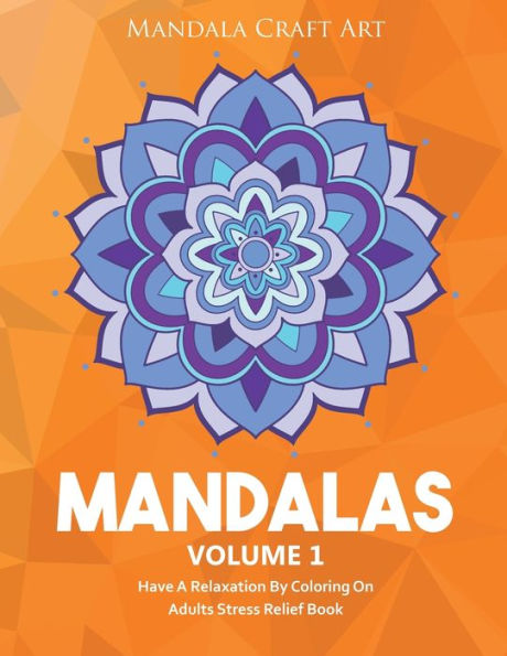 Mandalas Volume 1: Have A Relaxation By Coloring On Adults Stress Relief Book ( Large Size Unique Patterns Pages For Yoga And Meditation ) (Calm Your Mind)