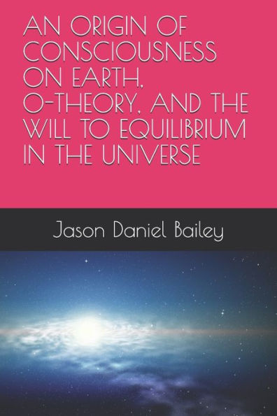 AN ORIGIN OF CONSCIOUSNESS ON EARTH, O-THEORY, AND THE WILL TO EQUILIBRIUM IN THE UNIVERSE