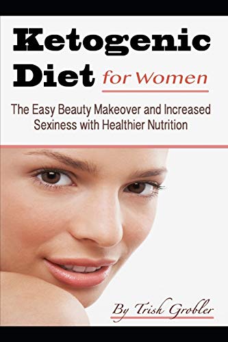 Keto Diet for Women: The Easy Beauty Makeover and Increased Sexiness with Healthier Nutrition