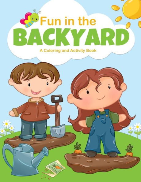Fun in the Backyard. A Coloring and Activity Book: for boys and girls, filled with coloring pages, puzzles, word searches, word matches, x and o ... theme. Hours of fun for kids of all ages.