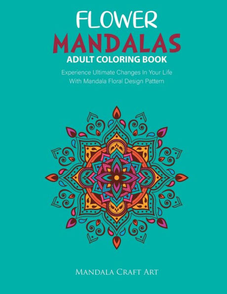 Flower Mandalas Adult Coloring Book: Experience Ultimate Changes In Your Life With Unique Mandala Floral Design Pattern Pages Volume 2 ( Stress Relief Book ) (Flower Mandala Pattern)