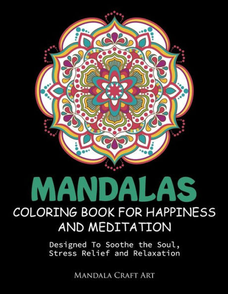 Mandalas Coloring Book For Happiness And Meditation : Designed To Soothe The Soul, Stress Relief And Relaxation ( 60 Unique Patterns With Different Styles For Adult And Beginners )