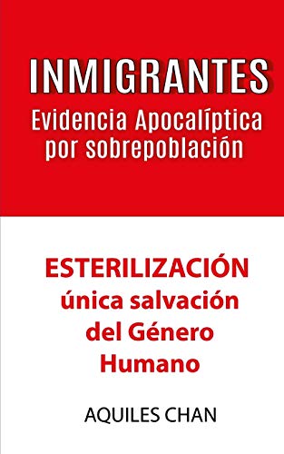 INMIGRANTES Evidencia Apocal??ptica por Sobrepoblaci??n: ESTERILZACIoN, unica salvaci??n del g??nero humano (Spanish Edition)