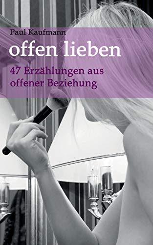 offen lieben - 47 Erzahlungen aus offener Beziehung (German Edition)