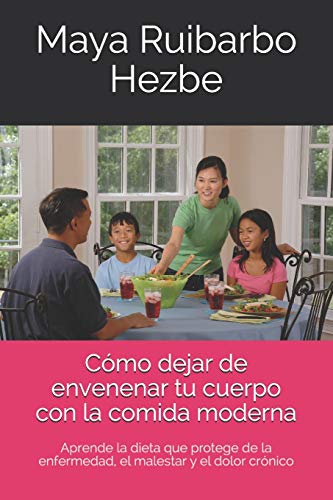 C??mo dejar de envenenar tu cuerpo con la comida moderna: Aprende la dieta que protege de la enfermedad, el malestar y el dolor cr??nico (Spanish Edition)