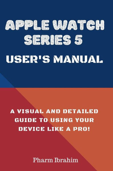 Apple Watch Series 5 User's Manual: A Visual and Detailed Guide to Using Your Device Like a Pro!