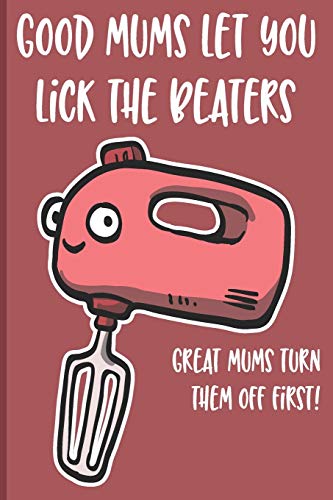 Good Mums Let You Lick The Beaters: Great Mums Turn Them Off Firts! funny gift for mom birthday