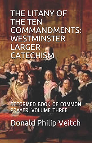 THE LITANY OF THE TEN COMMANDMENTS: WESTMINSTER LARGER CATECHISM: REFORMED BOOK OF COMMON PRAYER, VOLUME THREE