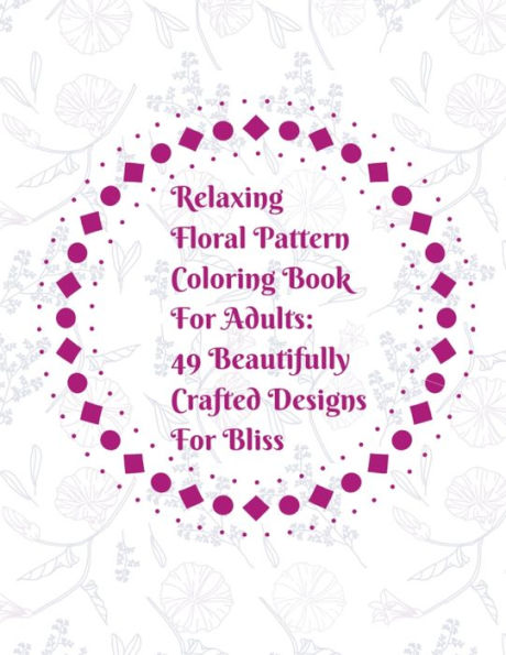 Relaxing Floral Pattern Coloring Book For Adults : 49 Beautifully Crafted Designs For Bliss: Coloring Book Gift - Great For Nature Enthusiasts, Artists, Flower Lovers - Fun Easy Pages And Sheets To Color For Stress Relief And Relaxation Activities.