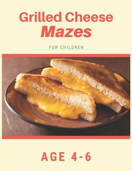 Grilled Cheese Mazes For Children Age 4-6: Mazes book - 81 Pages, Ages 4 to 6, Patience, Focus, Attention to Detail, and Problem-Solving