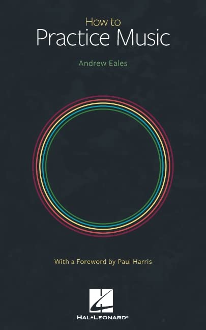How To Practice Music By Andrew Eales With A Foreword By Paul Harris