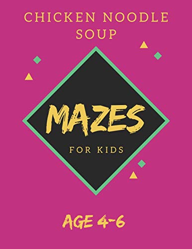 Chicken Noodle Soup Mazes For Kids Age 4-6: 40 Brain-bending Challenges, An Amazing Maze Activity Book for Kids, Best Maze Activity Book for Kids, Great for Developing Problem Solving Skills