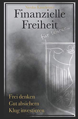Finanzielle Freiheit f??r Lehrer: Frei denken - Gut absichern - Klug investieren (German Edition)