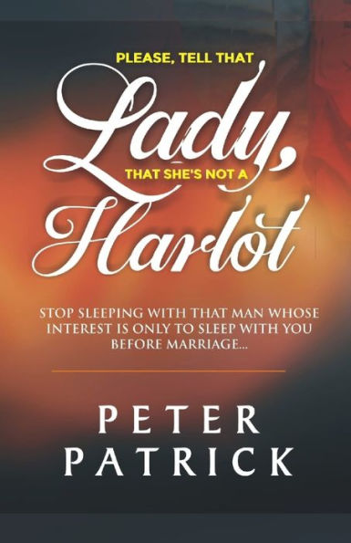 Tell That Lady That She Is Not A Harlot : Stop Sleeping With That Man Whose Interest Is Only To Sleep With You Before Marriage