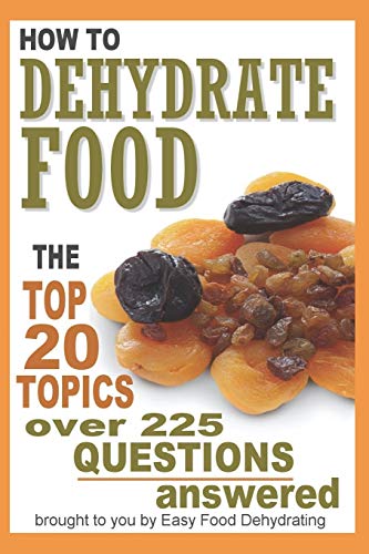How to Dehydrate Food...: Top 20 Topics ...over 225 Questions Answered