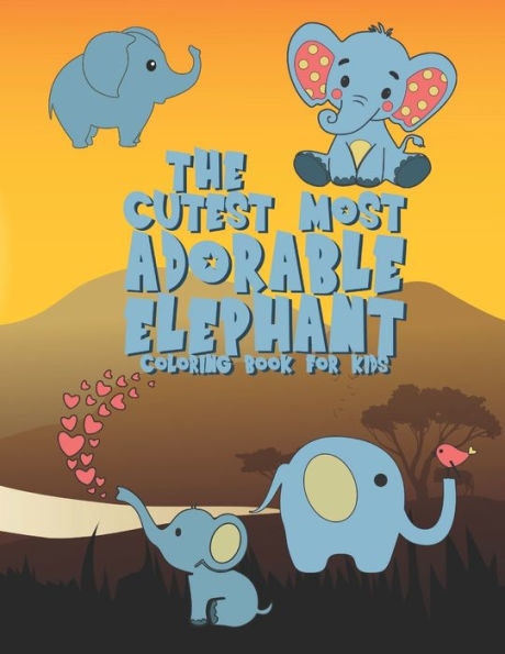 The Cutest Most Adorable Elephant Coloring Book For Kids : 25 Fun Designs For Boys And Girls - Perfect For Young Children Preschool Elementary Toddlers