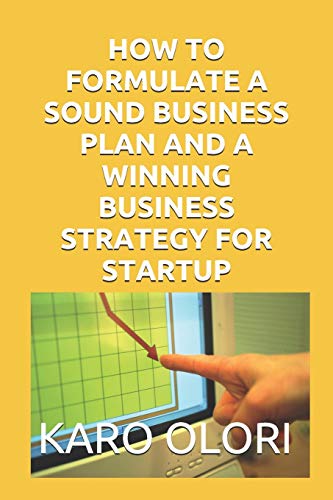 HOW TO FORMULATE A SOUND BUSINESS PLAN AND A WINNING BUSINESS STRATEGY FOR STARTUP