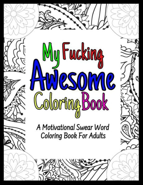 My Fucking Awesome Coloring Book : A Motivational Swear Word Coloring Book For Adults Funny Secret Santa Gag Office Colleagues Coworkers Gift 50 Pages 8.5 X 11 Format Single Sided Relieve Stress And Have Fun