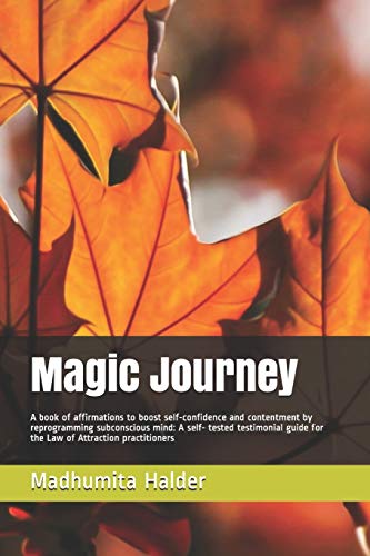Magic Journey: A book of affirmations to boost self-confidence and contentment by reprogramming subconscious mind: A self- tested testimonial guide for the Law of Attraction practitioners