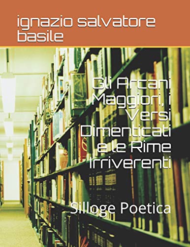 Gli Arcani Maggiori, i Versi Dimenticati e le Rime Irriverenti: Silloge Poetica (1) (Italian Edition)