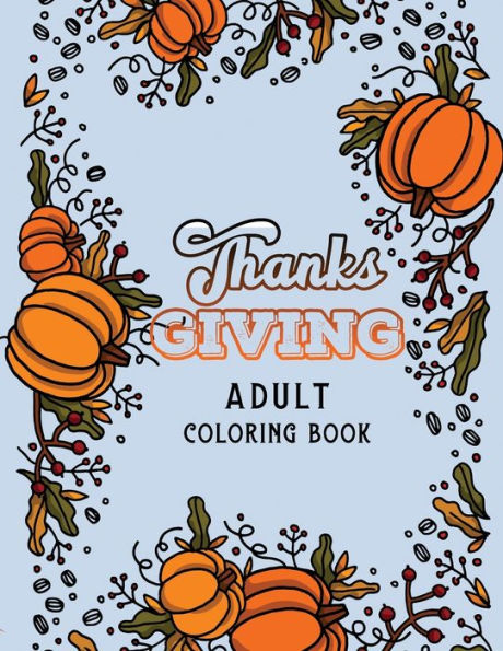 Thanks Giving Adult Coloring Book : Thanksgiving Holiday Coloring Pages, Fall Coloring Pages, Stress Relieving Autumn Coloring Pages, Holiday Gift For Girls And Boys Of All Ages, Thanksgiving Holiday Designs (Cards Alternative)
