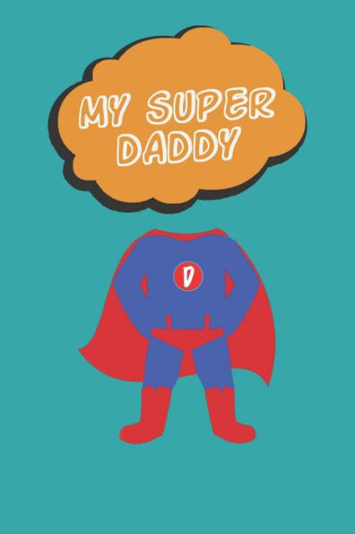 My Super Daddy : Dad You Are My Hero! The Perfect Gift For A Father. An Amazing Alternative To A Card.