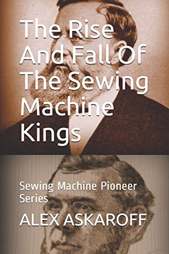 The Rise And Fall Of The Sewing Machine Kings: Sewing Machine Pioneer Series