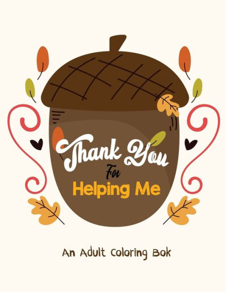 Thank You For Helping Me - An Adult Coloring Book : Thanksgiving Holiday Coloring Books, Fall Coloring Pages, Stress Relieving Autumn Coloring Pages, Holiday Gift For Girls And Boys Of All Ages, Thanksgiving Holiday Designs (Cards Alternative)