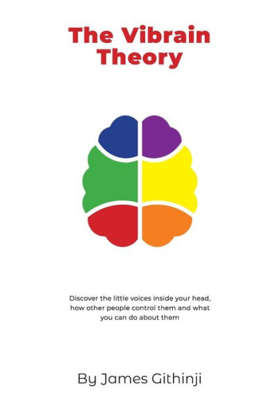 The Vibrain Theory : Discover The Little Voices Inside Your Head, How Other People Control Them And What You Can Do About Them.