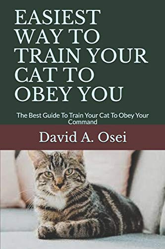 EASIEST WAY TO TRAIN YOUR CAT TO OBEY YOU: The Best Guide To Train Your Cat To Obey Your Command