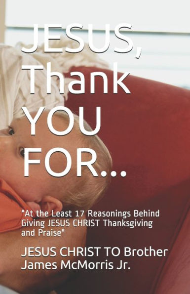 JESUS, Thank YOU FOR...: "At the Least 17 Reasonings Behind Giving JESUS CHRIST Thanksgiving and Praise"