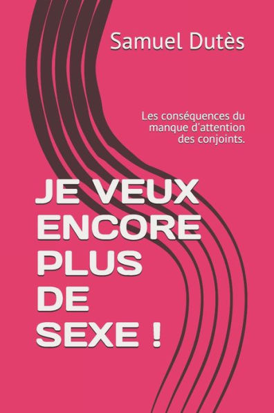 Je Veux Encore Plus De Sexe !: Les Cons?quences Du Manque D'Attention Des Conjoints. (French Edition)
