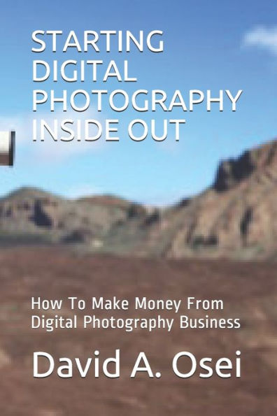 Starting Digital Photography Inside Out : How To Make Money From Digital Photography Business