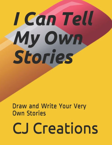 I Can Tell My Own Stories: Draw and Write Your Very Own Stories