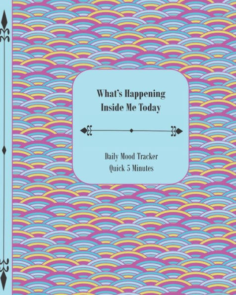 What's Happening Inside Me Today : Quick 5 Minutes Daily Mood Tracker 8 X 10 - 180 Pages Rainbow Pink And Blue Cover