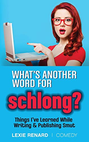 What???s Another Word for Schlong?: Things I???ve Learned While Writing & Publishing Smut