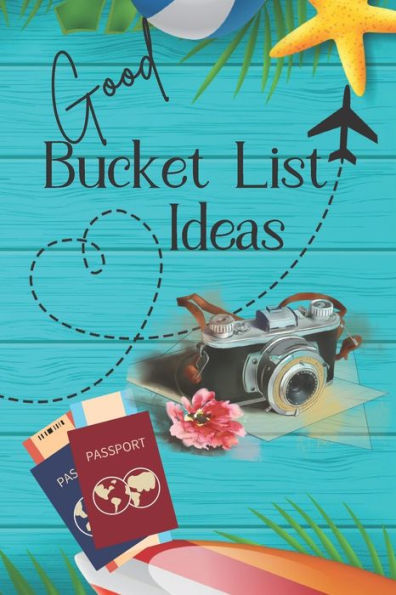 Good Bucket List Ideas: Inspirational Checklist of Adventures Activities Travel Destinations to Create Your Own Unique Bucket List Tailored to Your Lifestyle and Interests