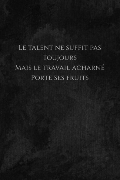 Le talent ne suffit pas toujours mais le travail acharne porte ses fruits: Carnet de note ? Mon petit carnet ? | 110 pages vierges | format 6x9 po | ... x 22,86 cm | Made In France (French Edition)
