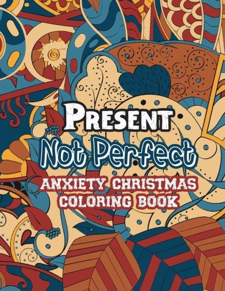 Present Not Perfect - Anxiety Christmas Coloring Book : Anti Stress Coloring Pages Christmas Pattern, Relaxing Color Therapy For Adults