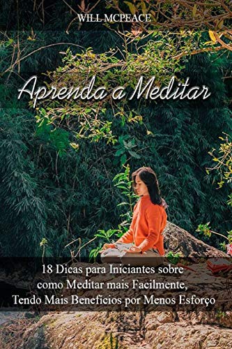 Aprenda a Meditar: 18 Dicas para Iniciantes sobre como Meditar mais Facilmente, Tendo Mais Benef??cios por Menos Esfor??o (Portuguese Edition)