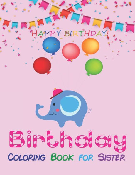 Birthday Coloring Book for Sister: An Birthday Coloring Book with beautiful Birthday Cake, Cupcakes, Hat, bears, boys, girls, candles, balloons, and ... Amazing unique Birthday gift for sisters