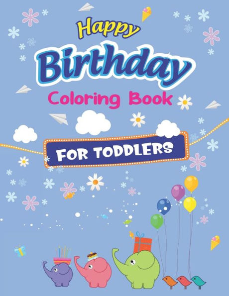 Happy Birthday Coloring Book for Toddlers: An Birthday Coloring Book with beautiful Birthday Cake, Cupcakes, Hat, bears, boys, girls, candles, ... for Relaxation, Best toddler birthday gifts