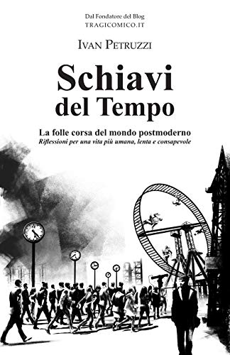 Schiavi del Tempo: La folle corsa del mondo postmoderno. Riflessioni per una vita pi?? umana, lenta e consapevole (Italian Edition)
