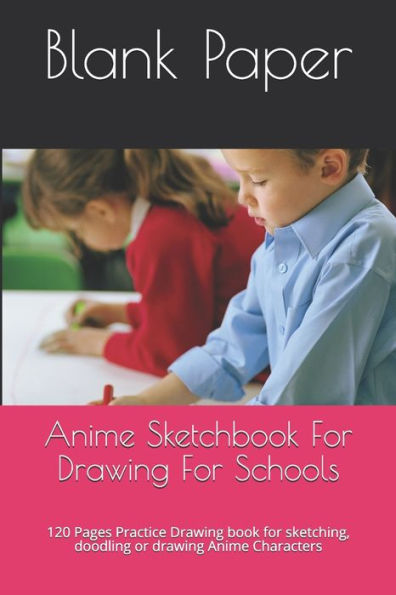 Anime Sketchbook For Drawing For Schools: 120 Pages Practice Drawing book for sketching, doodling or drawing Anime Characters