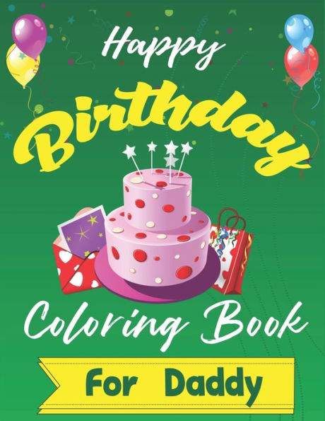 Happy Birthday Coloring Book for Daddy: An Birthday Coloring Book with beautiful Birthday Cake, Cupcakes, Hat, bears, boys, girls, candles, balloons, ... Relaxation, Amazing Birthday Gifts for Daddy