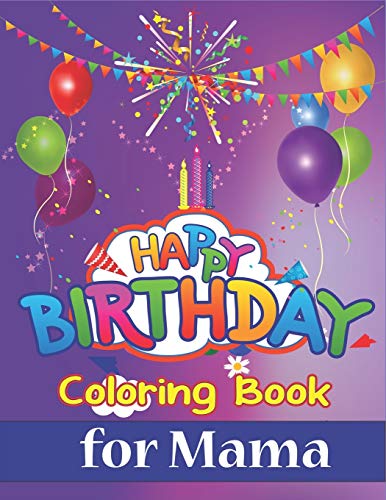 Happy Birthday Coloring Book for MAMA: An Birthday Coloring Book with beautiful Birthday Cake, Cupcakes, Hat, bears, boys, girls, candles, balloons, ... Relaxation, Amazing Birthday Gifts for MAMA