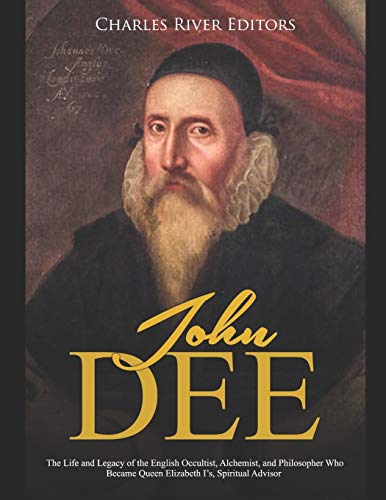 John Dee: The Life and Legacy of the English Occultist, Alchemist, and Philosopher Who Became Queen Elizabeth I’s Spiritual Advisor-9781709426964