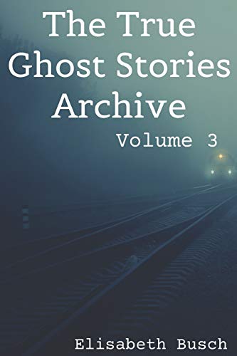 The True Ghost Stories Archive: Volume 3: 50 Uncanny and Unusual Tales