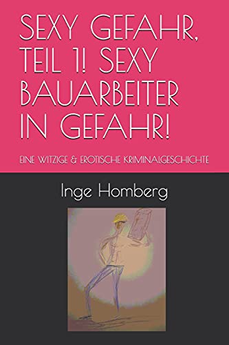 SEXY GEFAHR, TEIL 1! SEXY BAUARBEITER IN GEFAHR!: EINE WITZIGE & EROTISCHE KRIMINALGESCHICHTE (Sexy Gefahr - Aufregende Krimikom??dien) (German Edition)