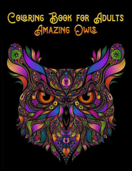 Coloring Book for Adults Amazing Owls: Awesome 100+ Coloring Animals, Birds, Mandalas, Butterflies, Flowers, Paisley Patterns, Garden Designs, and Amazing Swirls for Adults Relaxation